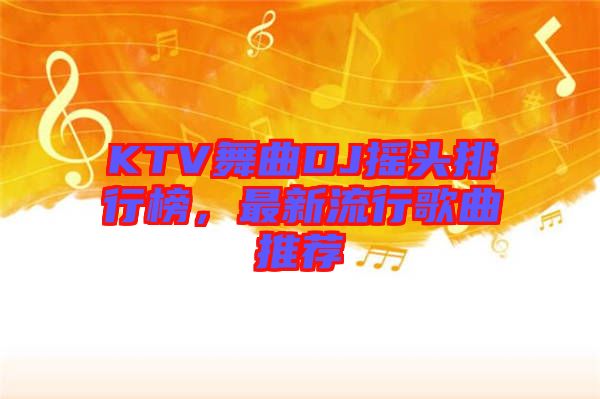 KTV舞曲DJ搖頭排行榜，最新流行歌曲推薦