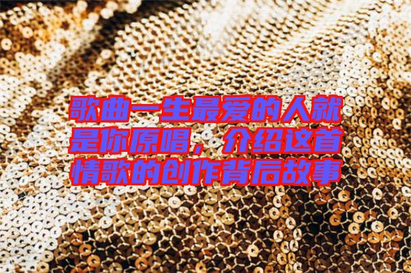 歌曲一生最愛的人就是你原唱,介紹這首情歌的創(chuàng)作背后故事