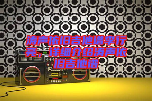 濤聲依舊吉他譜李行亮,詳細介紹濤聲依舊吉他譜