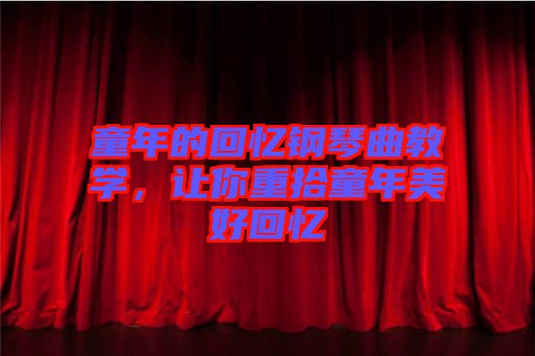 童年的回憶鋼琴曲教學(xué)，讓你重拾童年美好回憶