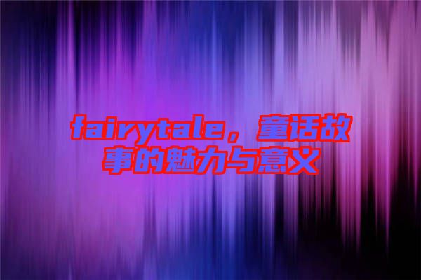 fairytale,童話故事的魅力與意義