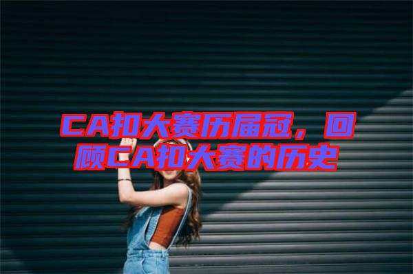 CA扣大賽歷屆冠,回顧CA扣大賽的歷史