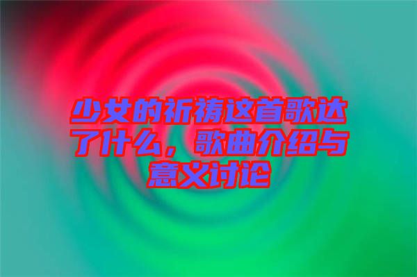 少女的祈禱這首歌達(dá)了什么，歌曲介紹與意義討論