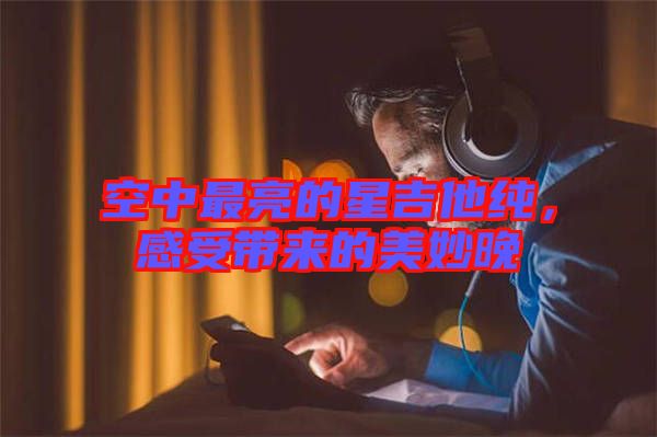 空中最亮的星吉他純,感受帶來的美妙晚