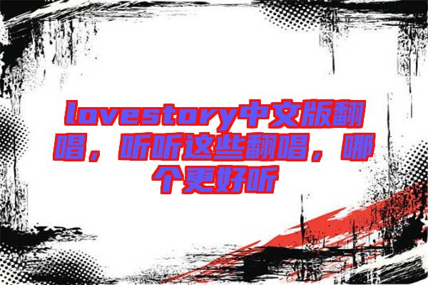 lovestory中文版翻唱,聽聽這些翻唱,哪個更好聽