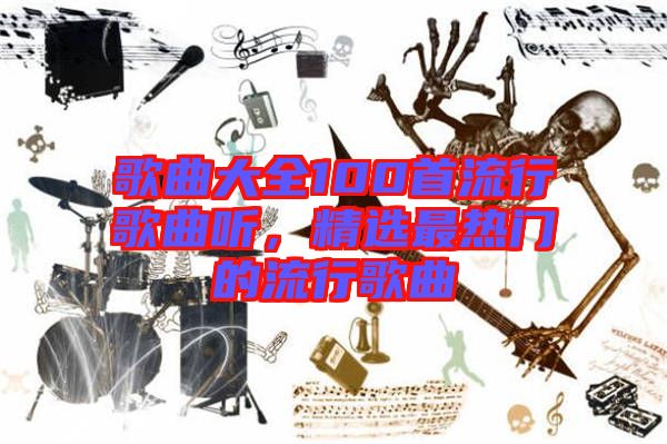 歌曲大全100首流行歌曲聽(tīng),精選最熱門(mén)的流行歌曲