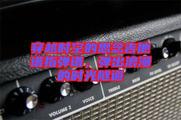 穿越時空的思念吉他譜指彈譜,彈出浪漫的時光隧道