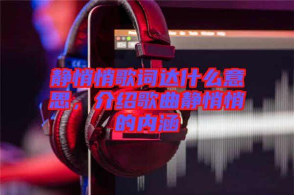 靜悄悄歌詞達什么意思,介紹歌曲靜悄悄的內涵