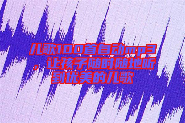 兒歌100首自動mp3,讓孩子隨時隨地聽到優(yōu)美的兒歌