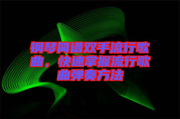 鋼琴簡譜雙手流行歌曲,快速掌握流行歌曲彈奏方法