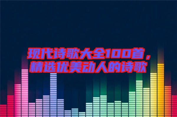 現代詩歌大全100首，精選優美動人的詩歌