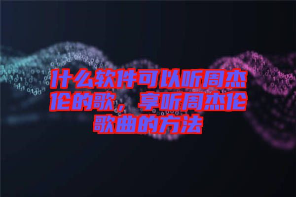 什么軟件可以聽周杰倫的歌，享聽周杰倫歌曲的方法
