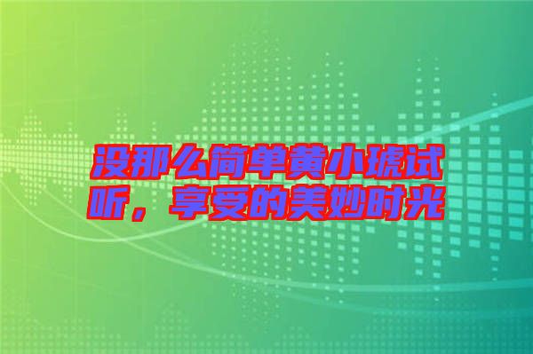 沒那么簡單黃小琥試聽,享受的美妙時光