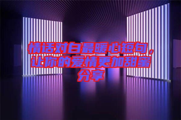 情話對白最暖心短句，讓你的愛情更加甜蜜分享