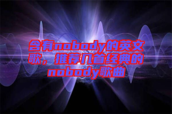 含有nobody的英文歌,推薦幾首經典的nobody歌曲