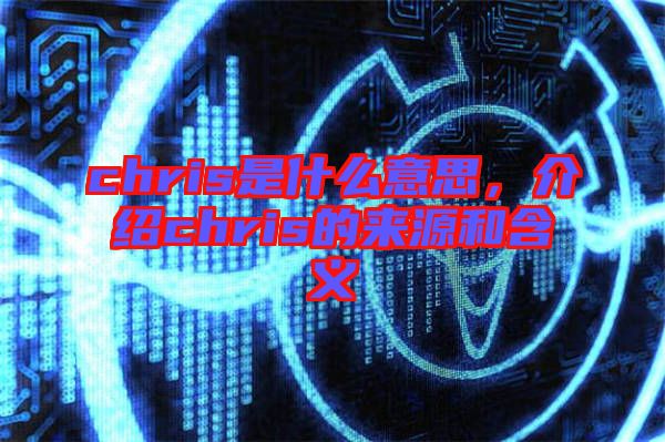 chris是什么意思,介紹chris的來(lái)源和含義