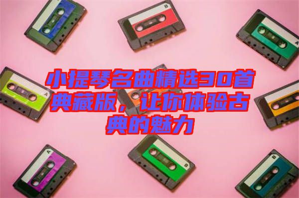小提琴名曲精選30首典藏版,讓你體驗(yàn)古典的魅力
