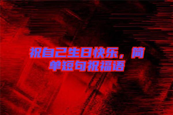 祝自己生日快樂，簡(jiǎn)單短句祝福語