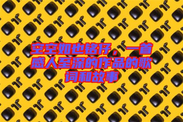 空空如也銘仔,一首感人至深的作品的歌詞和故事