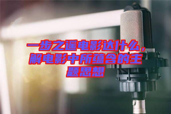 一步之遙電影達什么,解電影中所蘊含的主題思想