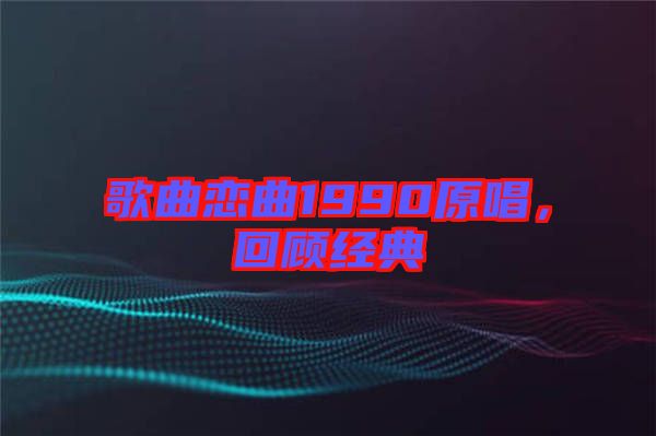 歌曲戀曲1990原唱,回顧經(jīng)典