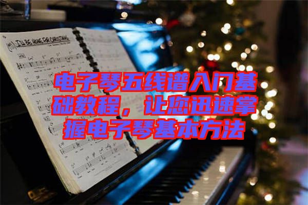 電子琴五線譜入門基礎(chǔ)教程，讓您迅速掌握電子琴基本方法