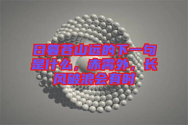 日暮蒼山遠的下一句是什么,赤霄外,長風破浪會有時