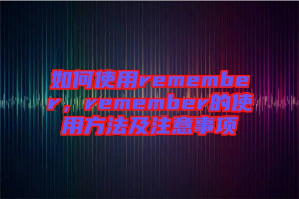 如何使用remember,remember的使用方法及注意事項