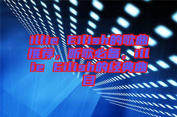 illie Eilish的歌曲推薦，聽歌必備，illie Eilish的經(jīng)典曲目