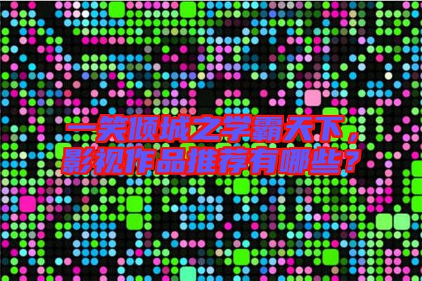 一笑傾城之學(xué)霸天下,影視作品推薦有哪些?