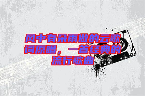 風中有朵雨做的云歌詞原唱，一首經典的流行歌曲