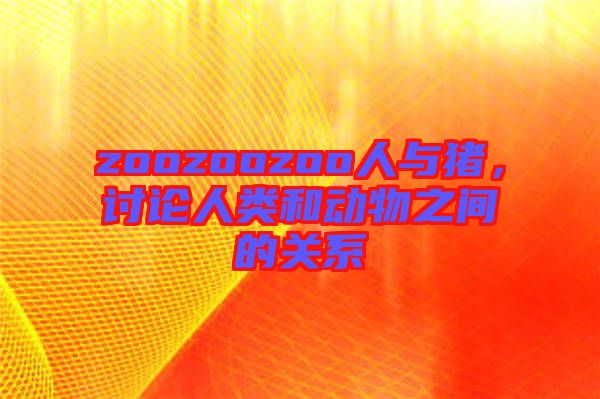 zoozoozoo人與豬,討論人類和動(dòng)物之間的關(guān)系