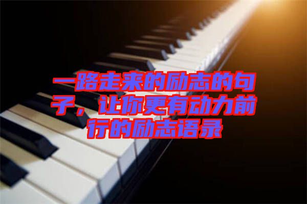 一路走來的勵志的句子,讓你更有動力前行的勵志語錄