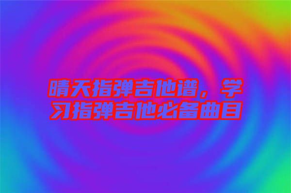 晴天指彈吉他譜,學習指彈吉他必備曲目