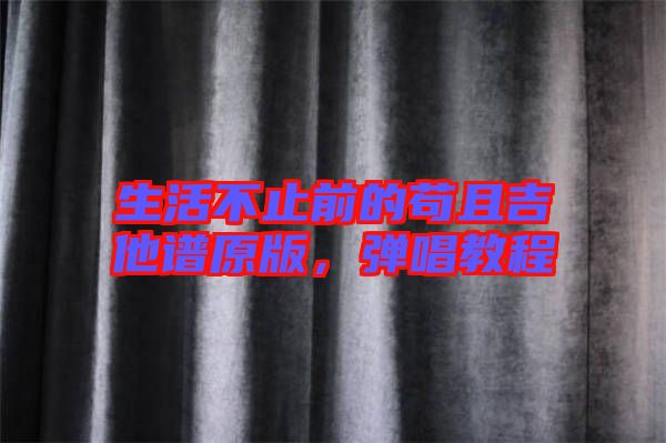 生活不止前的茍且吉他譜原版，彈唱教程