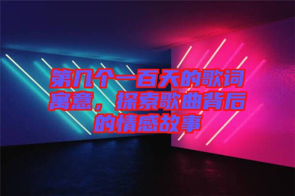 第幾個一百天的歌詞寓意,探索歌曲背后的情感故事
