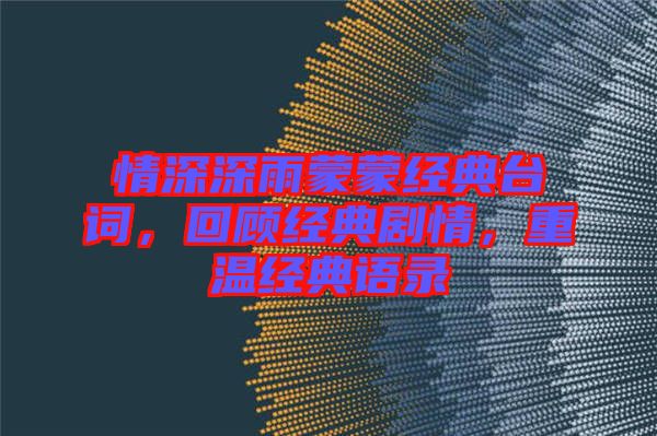 情深深雨蒙蒙經典臺詞,回顧經典劇情,重溫經典語錄