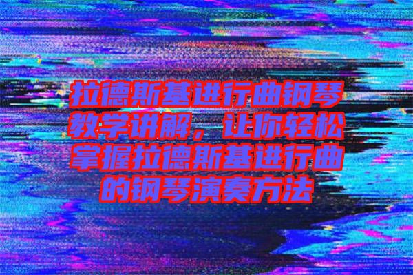 拉德斯基進行曲鋼琴教學(xué)講解，讓你輕松掌握拉德斯基進行曲的鋼琴演奏方法