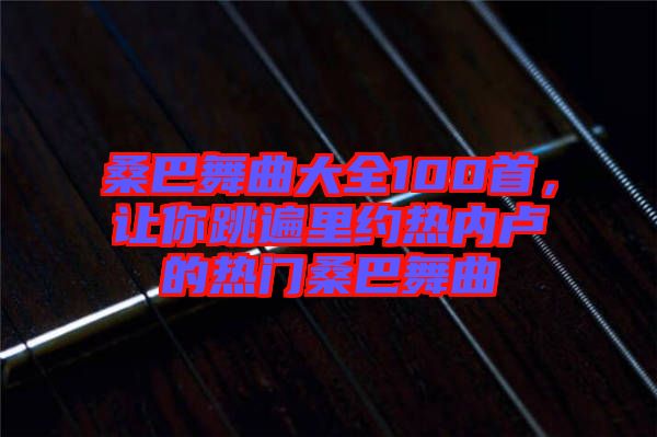 桑巴舞曲大全100首,讓你跳遍里約熱內盧的熱門桑巴舞曲