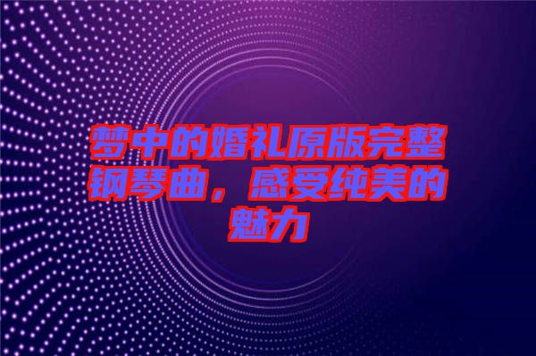 夢中的婚禮原版完整鋼琴曲,感受純美的魅力