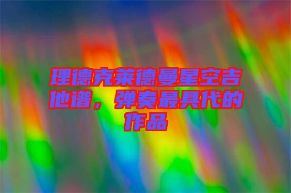 理德克萊德曼星空吉他譜,彈奏最具代的作品