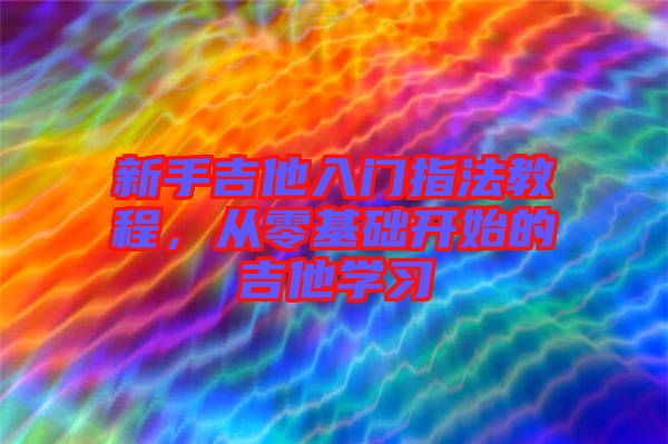 新手吉他入門指法教程,從零基礎開始的吉他學習