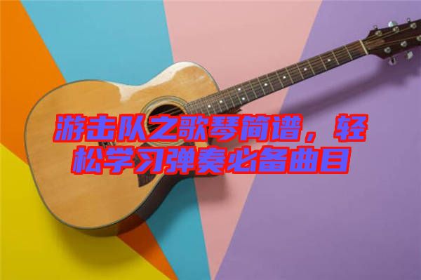 游擊隊之歌琴簡譜，輕松學習彈奏必備曲目