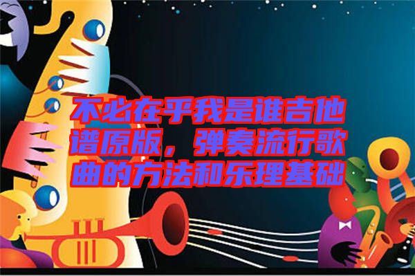 不必在乎我是誰吉他譜原版,彈奏流行歌曲的方法和樂理基礎