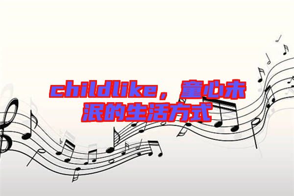 childlike，童心未泯的生活方式