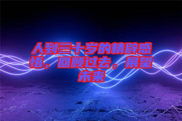 人到三十歲的精辟感悟，回顧過去，展望未來