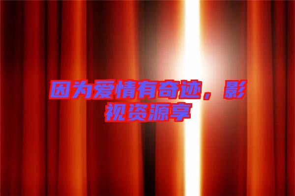 因?yàn)閻矍橛衅孥E,影視資源享