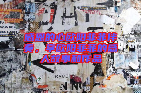 感恩的心歐陽菲菲伴奏，享歐陽菲菲的感人故事和作品