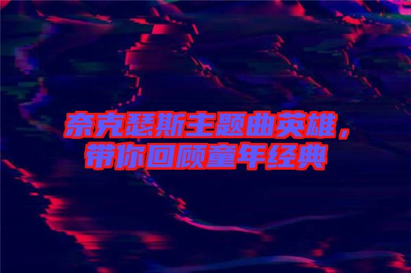 奈克瑟斯主題曲英雄,帶你回顧童年經典