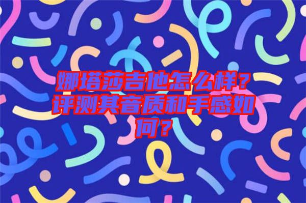娜塔莎吉他怎么樣？評測其音質和手感如何？